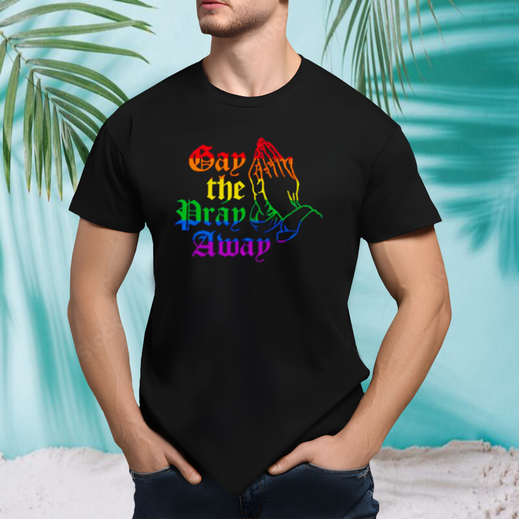 Jesus gay the pray away LGBT shirt