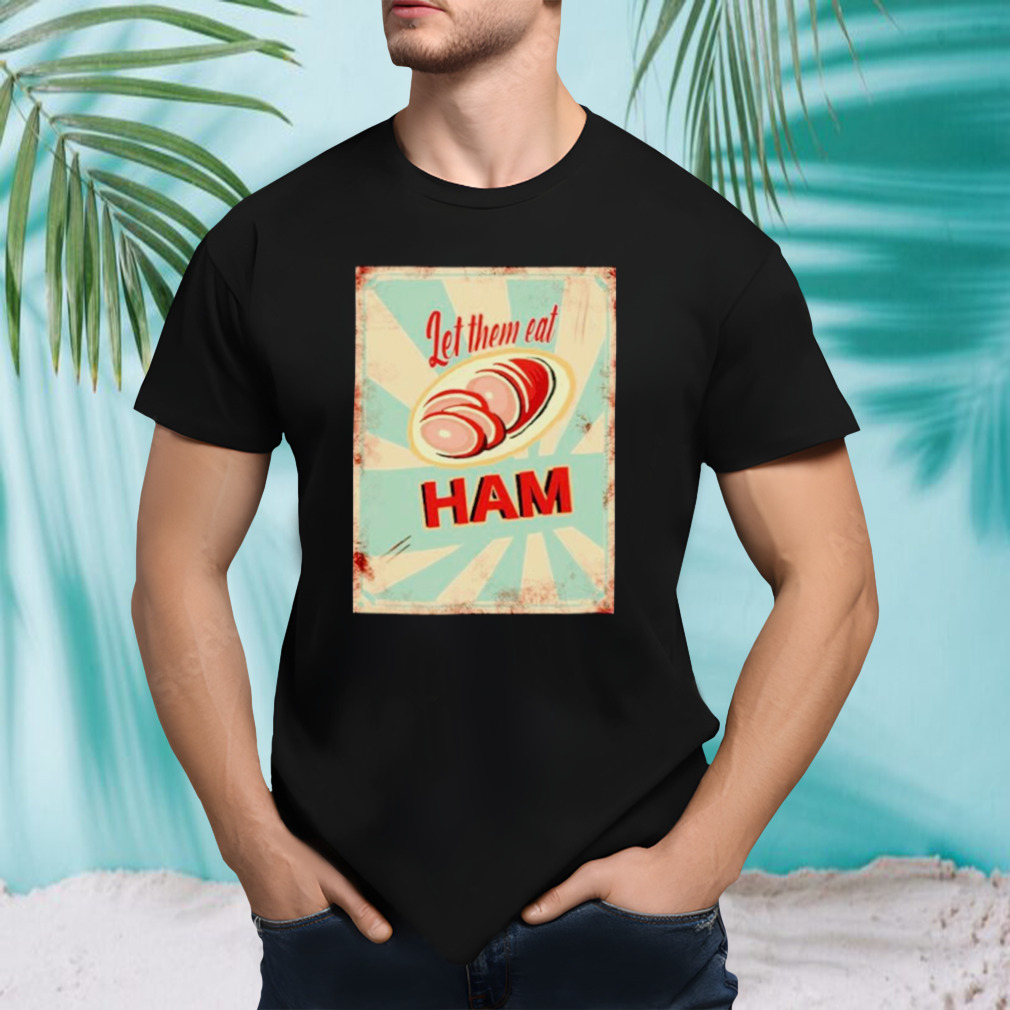 Let them eat ham shirt