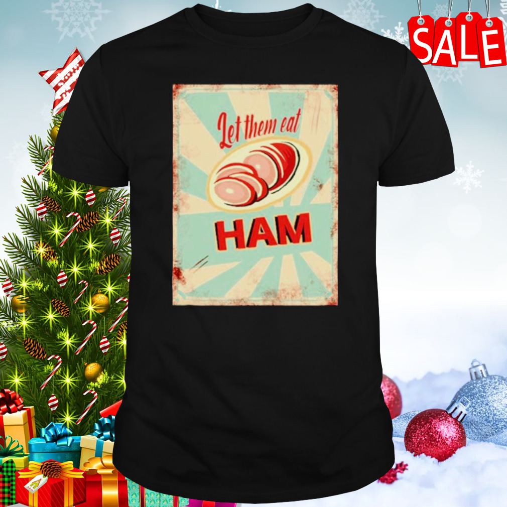 Let them eat ham shirt