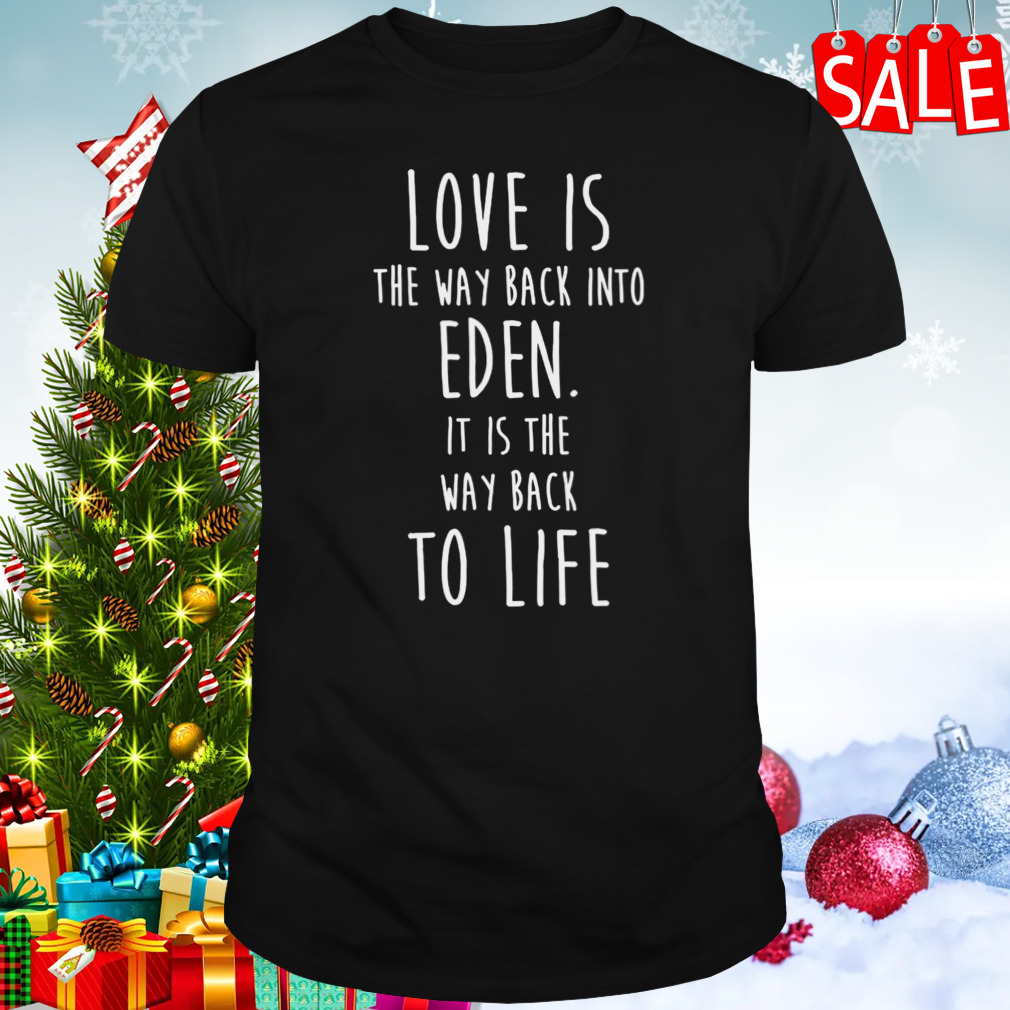 Love Is The Way Back Into Eden. It Is The Way Back To Life Redeeming shirt