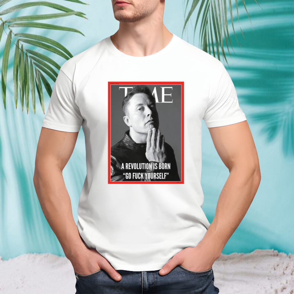 Elon Musk The Time A Revolution Is Born Go Fuck Yourself T-shirt