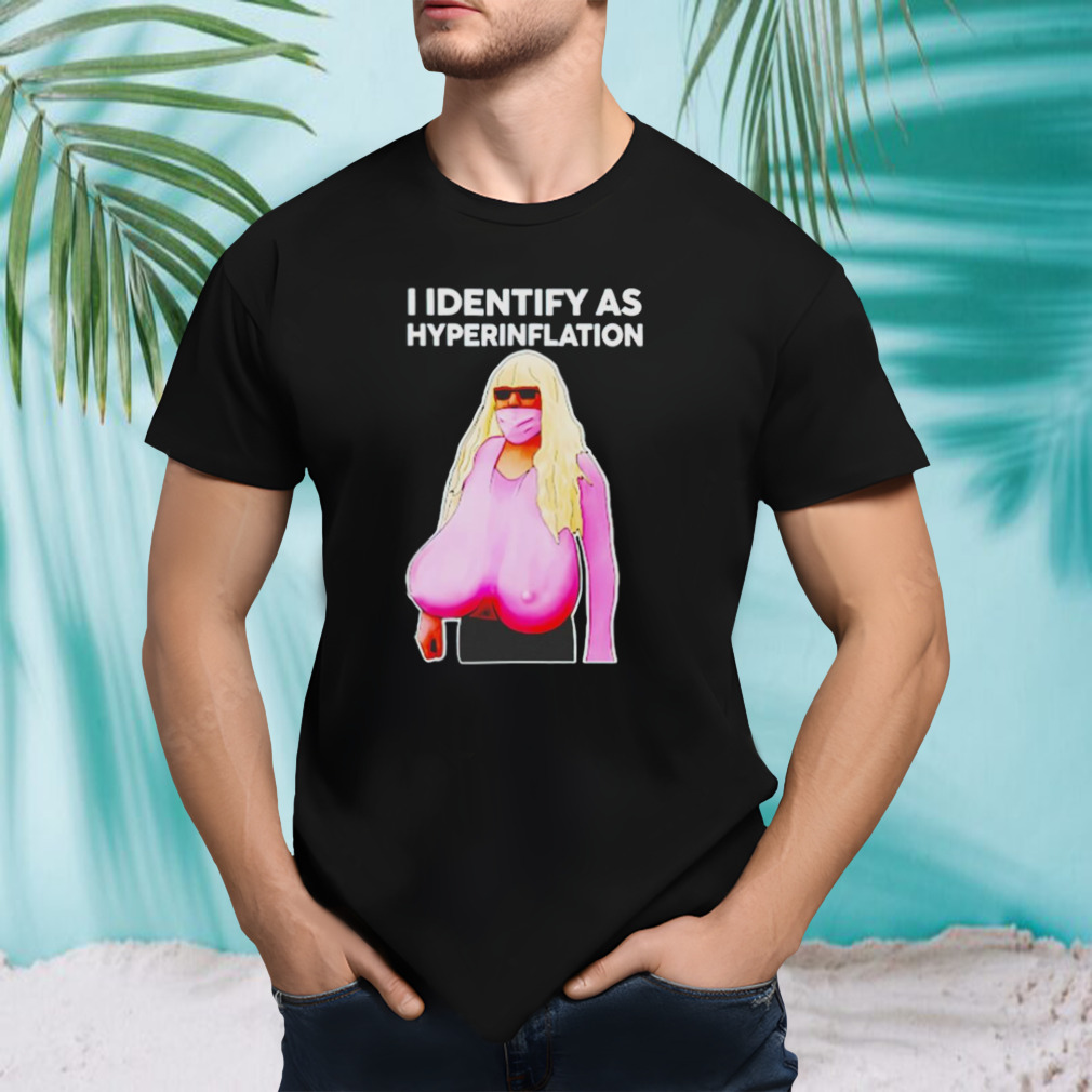 I Identify As Hyperinflation shirt