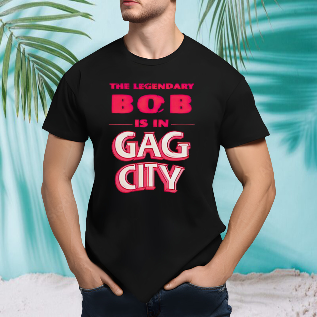 The legendary Bob is in Gag city shirt