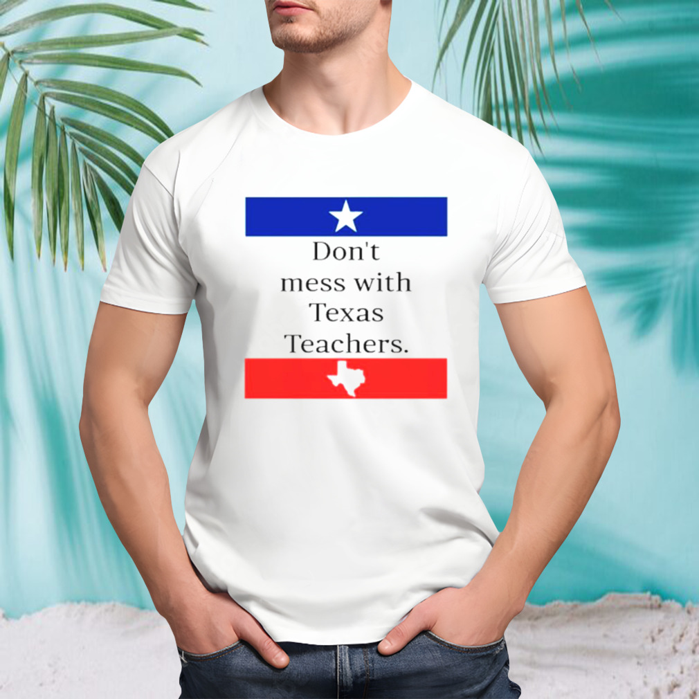 Don’t mess with Texas teachers shirt