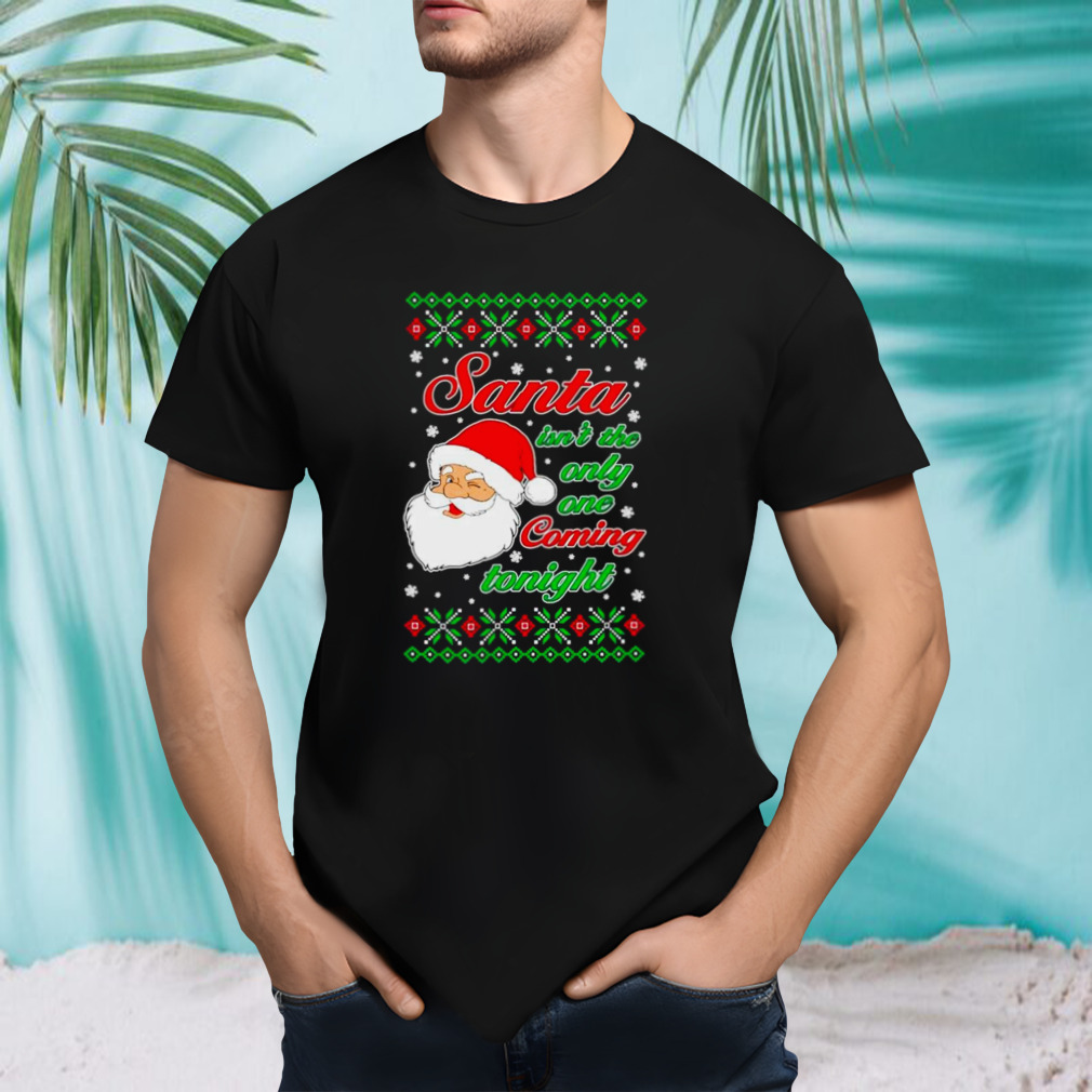 Santa isn’t the only one coming tonight Ugly Christmas shirt