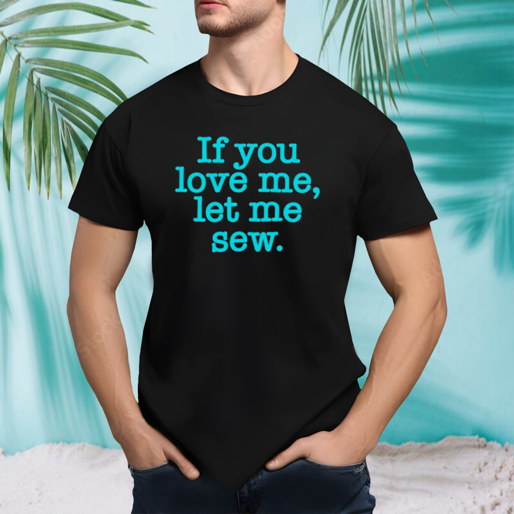 If you love me let me sew shirt