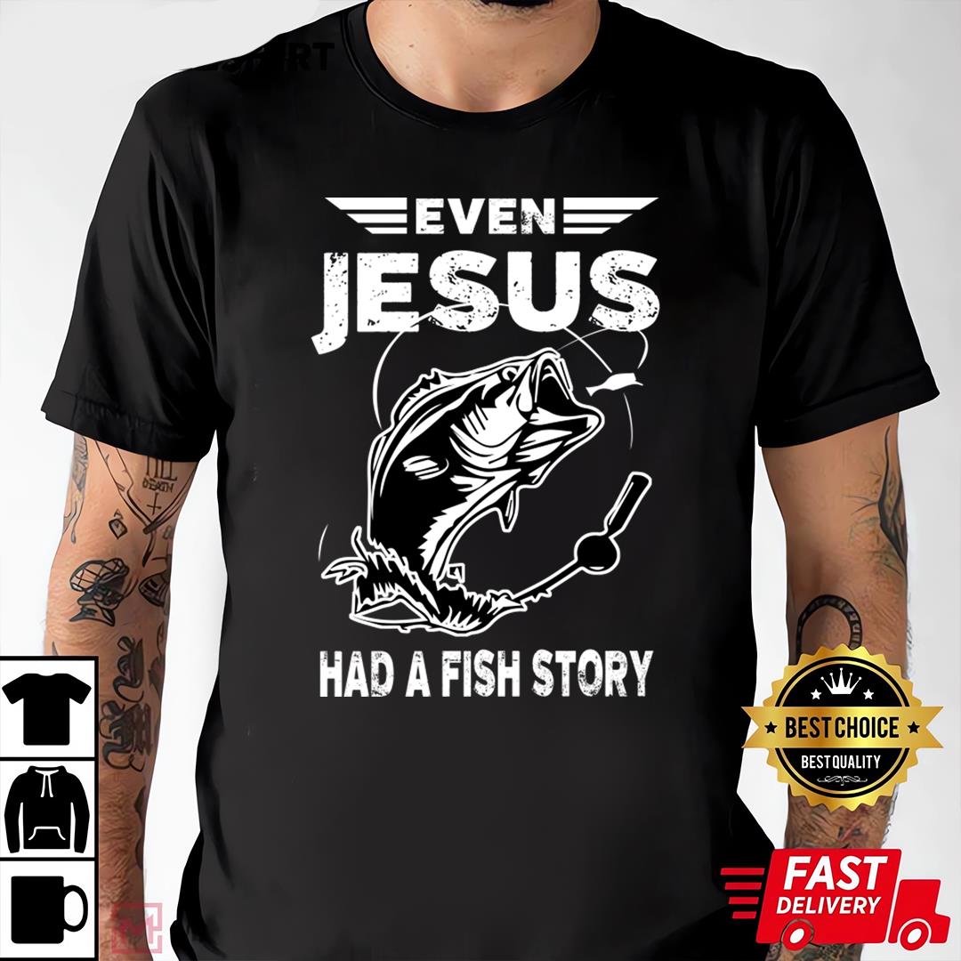 Even Jesus Had A Fish Story Funny Fishing T-shirt, Gift For Dad, Best Father's Day Shirt