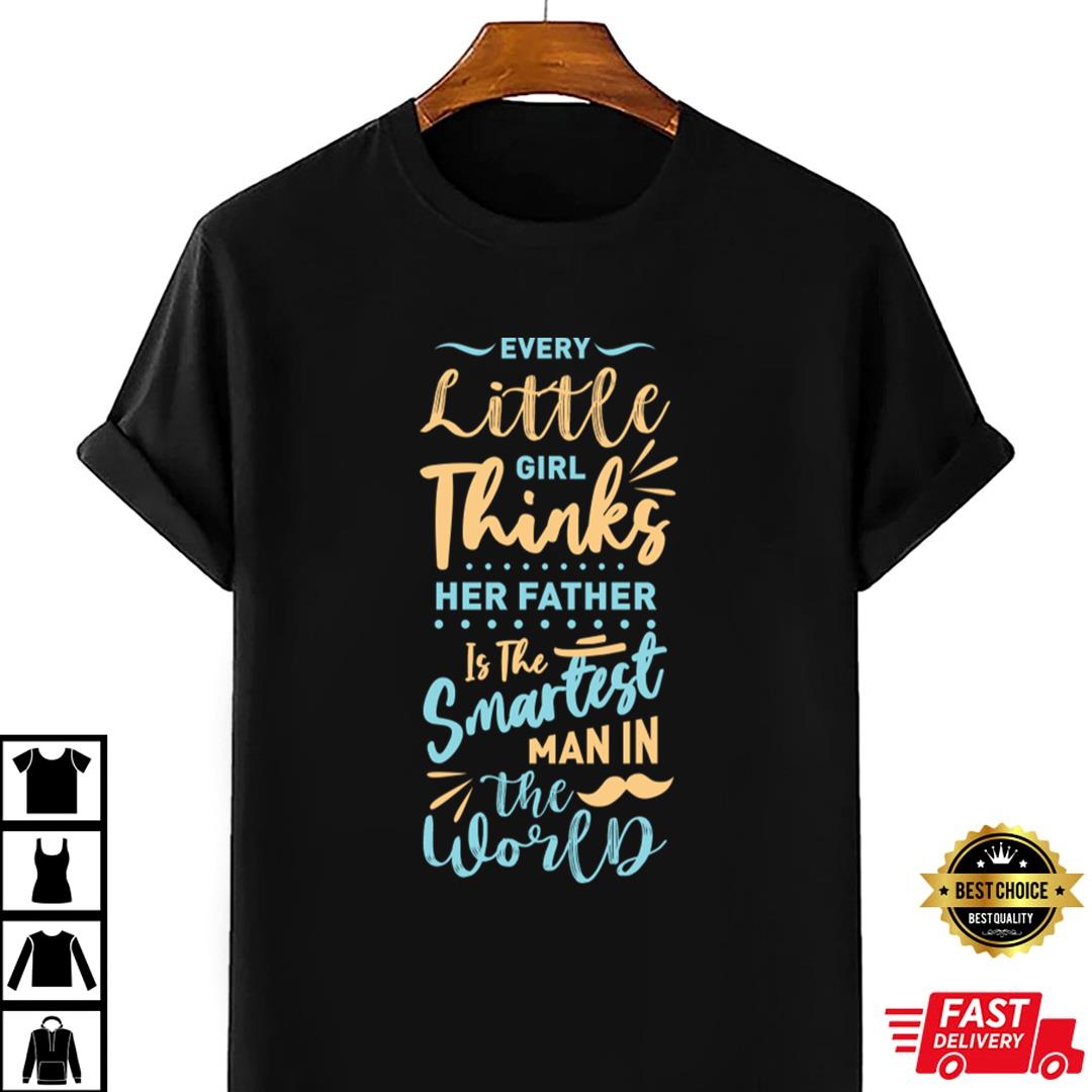 Every Little Girl Thinks Her Father Is Smartest Man In The World Dad And Daughter Love T-shirt