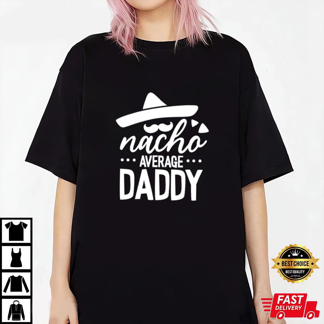 Father's Day Shirt, Gift For Dad, Nacho Dad Shirt, Nacho Daddy Average