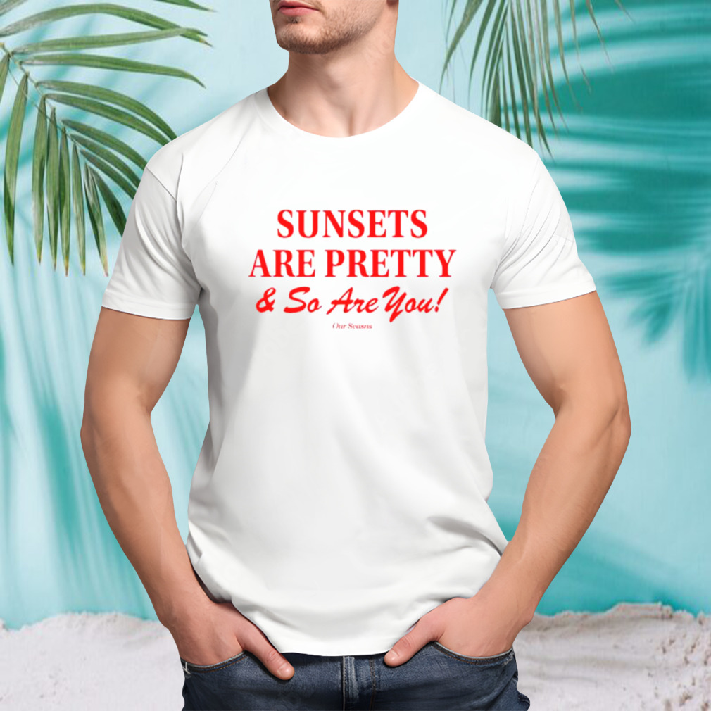Sunsets are pretty and so you are shirt