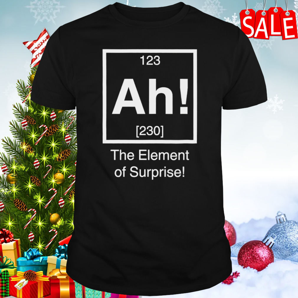 Ah The Element of Surprise shirt