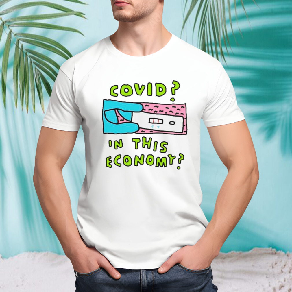 Covid in this economy shirt