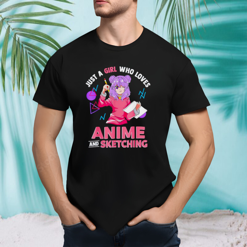 Just a girl who loves anime and sketching shirt