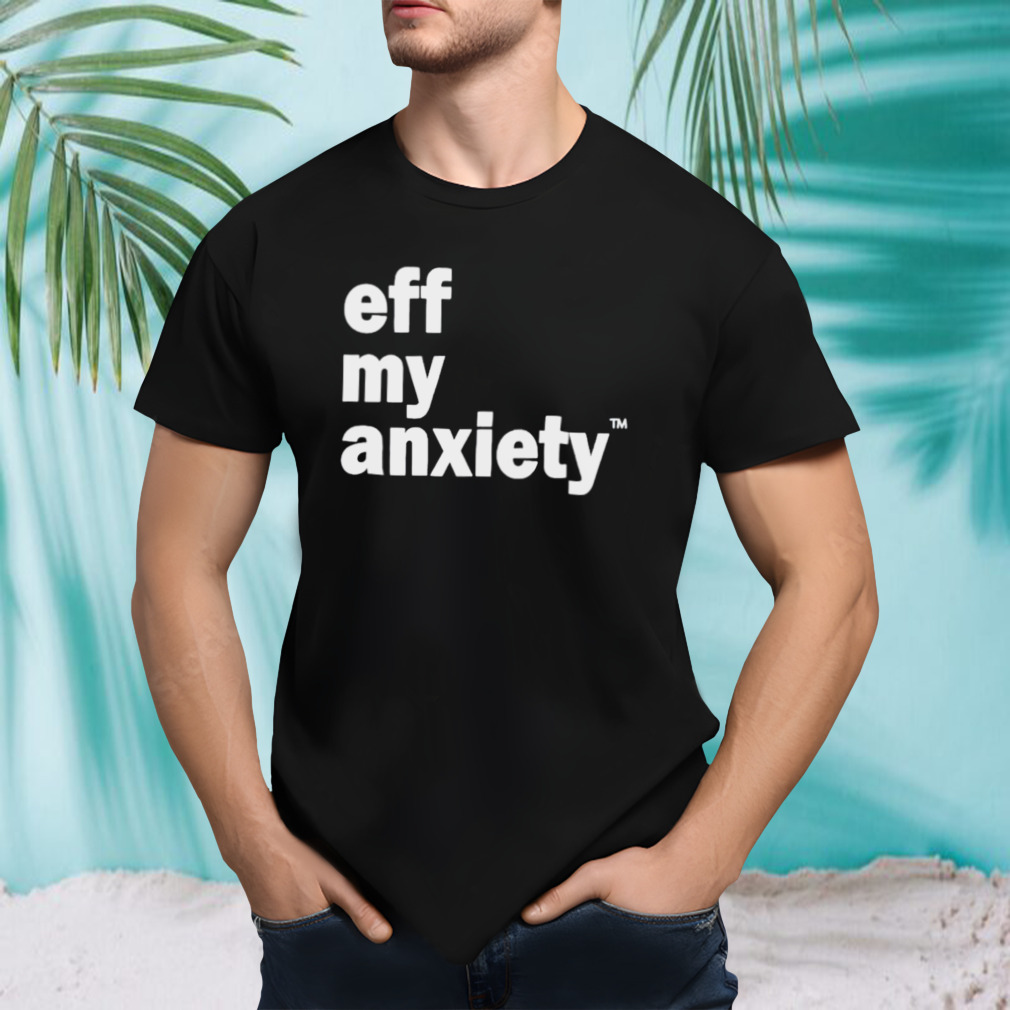 Kimberly Nichols eff my anxiety shirt