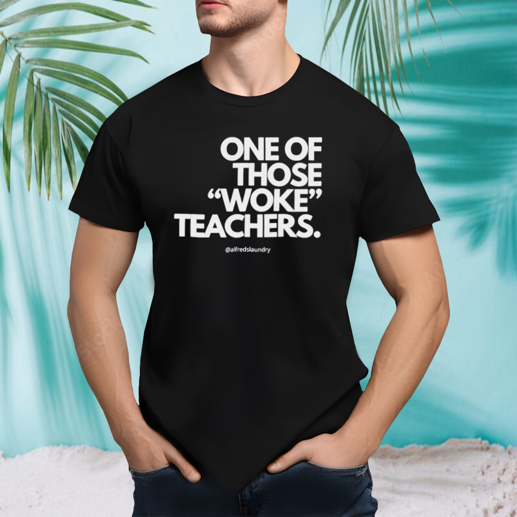 One of those woke teachers shirt
