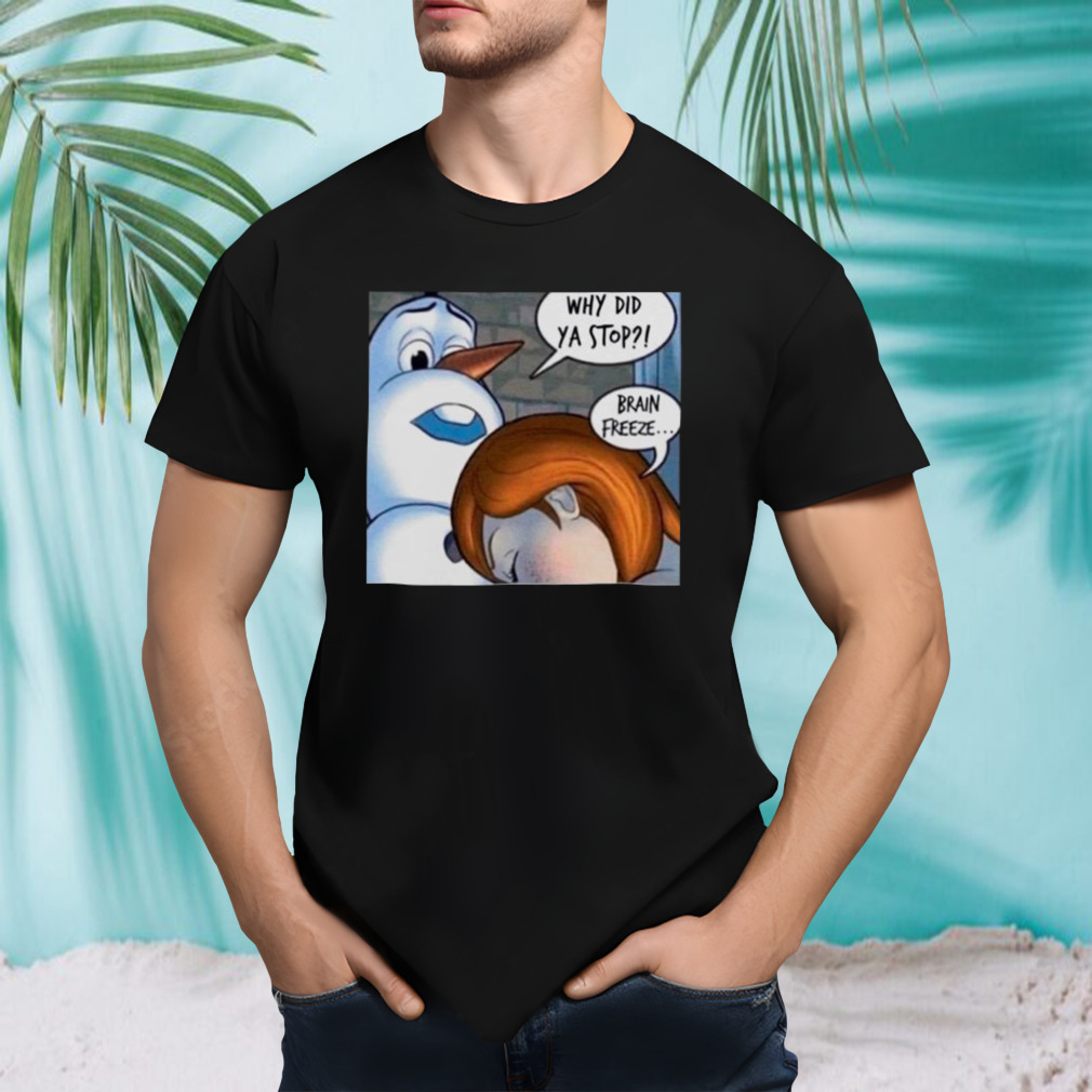 Why did ya stop brain Freeze shirt