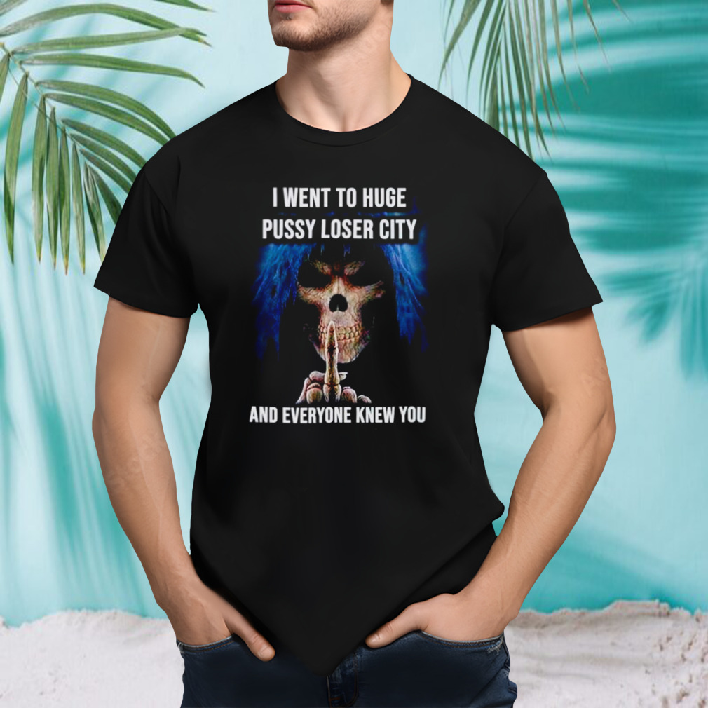 I went to huge pussy loser city and everyone knew you skeleton middle finger shirt
