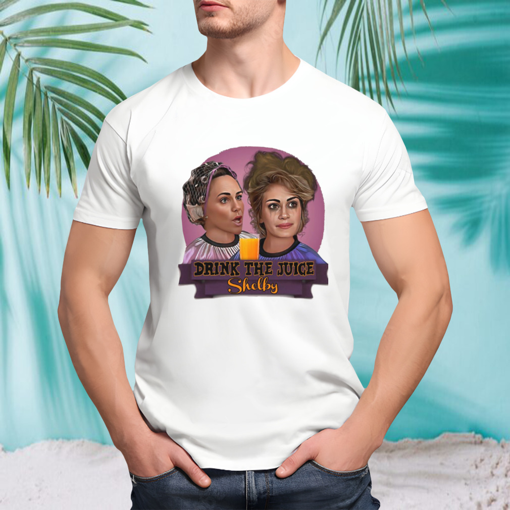 Steel Magnolias Drink The Juice Shelby shirt