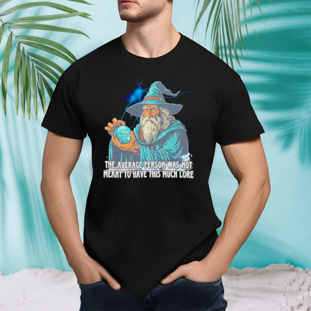 Wizard the average person was not meant to have this much lore shirt