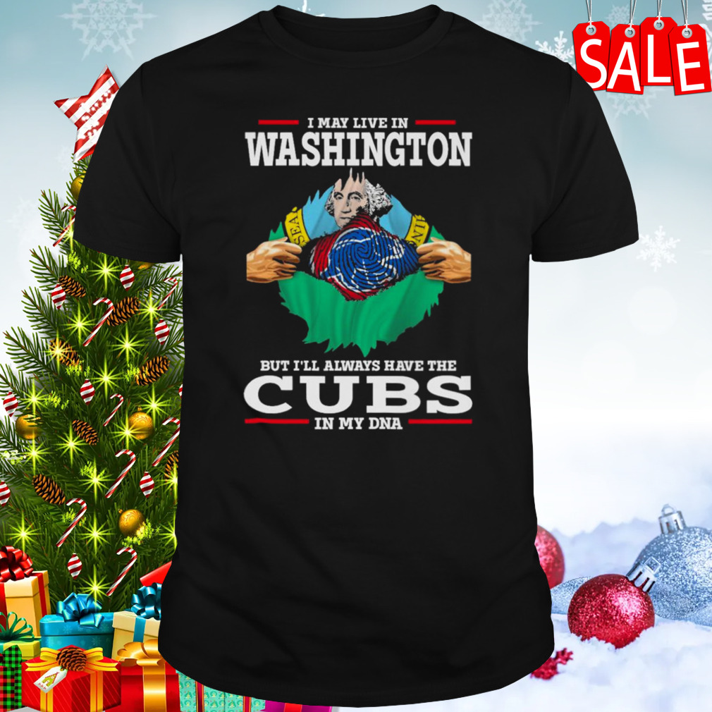 I may live in Washington but i’ll always have the Cubs in my DNA shirt