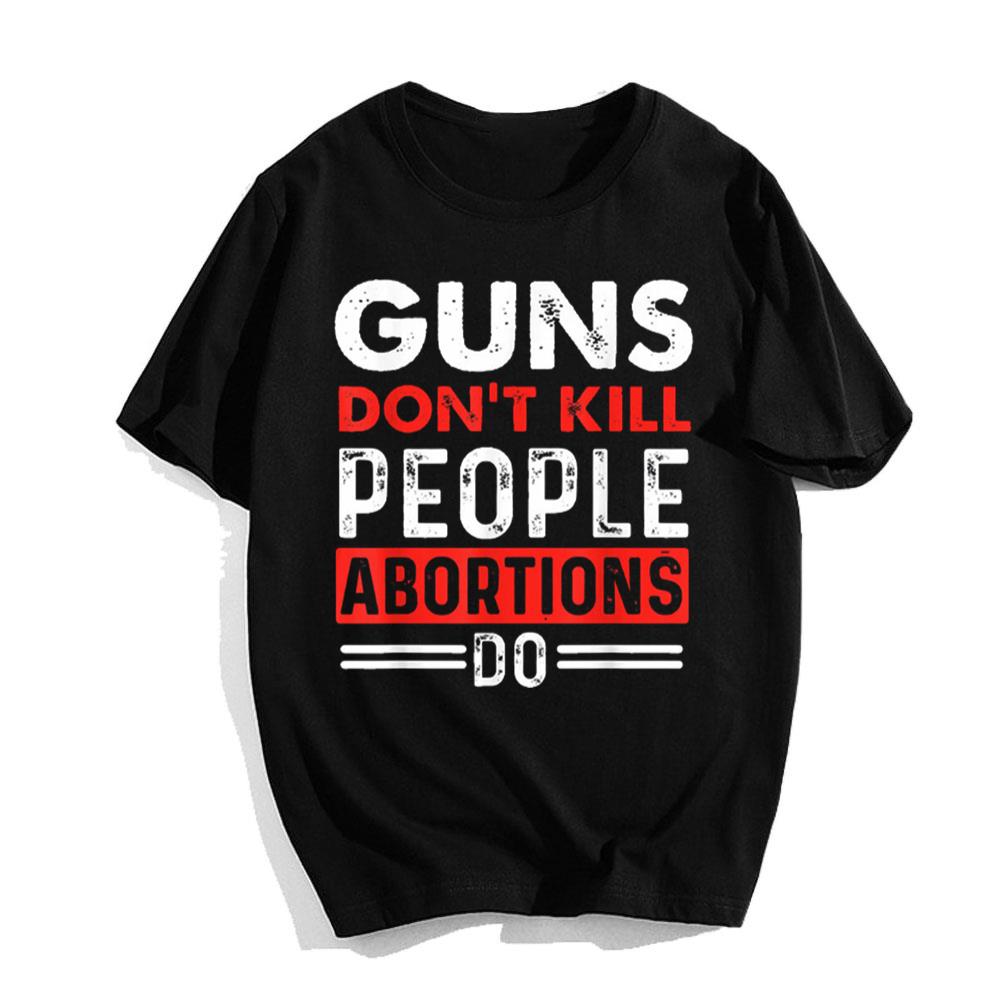 Guns Don' Kill People Abortions Do Pro-Life Anti-Abortion T-Shirt
