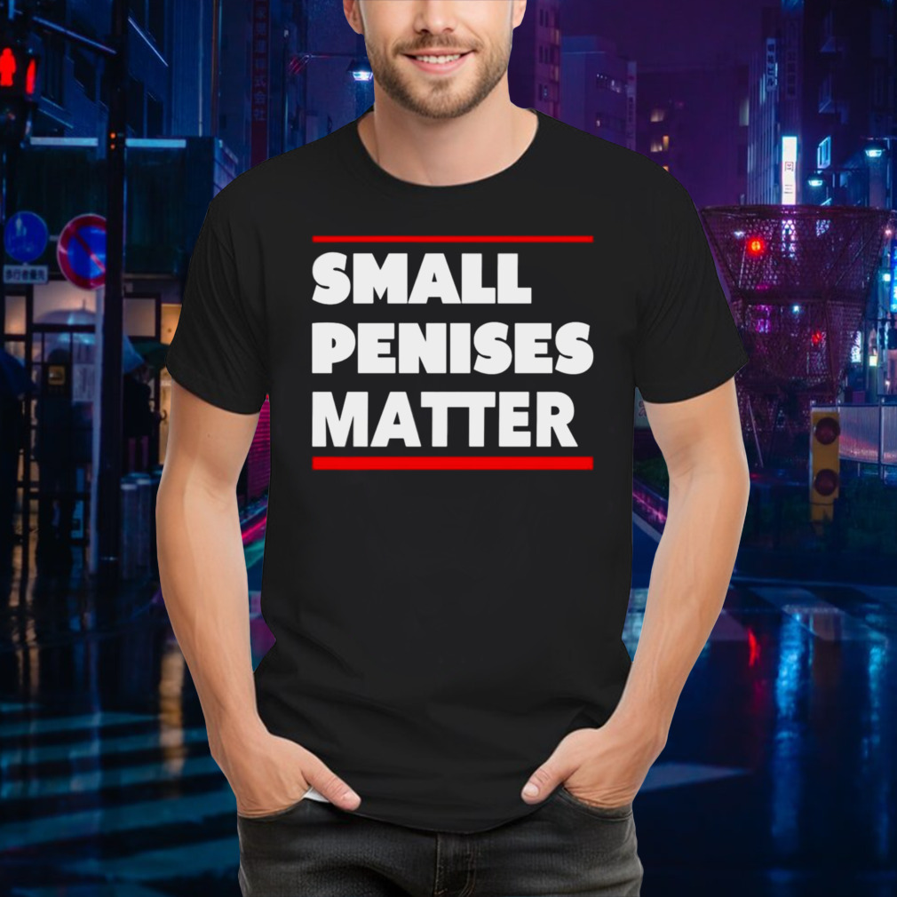 Small penises matter shirt