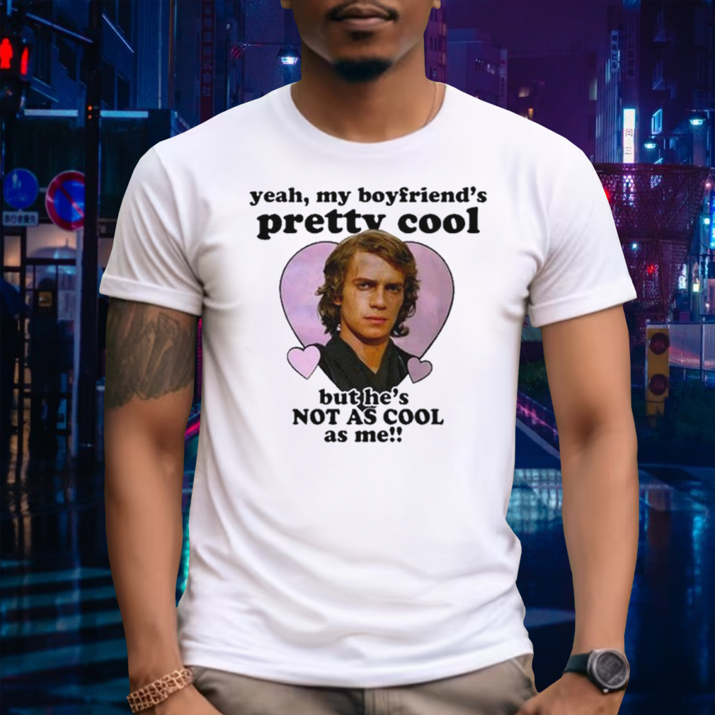 Anakin Skywalker Yeah My Boyfriend’s Pretty Cool But He’s Not As Cool As Me T-Shirt