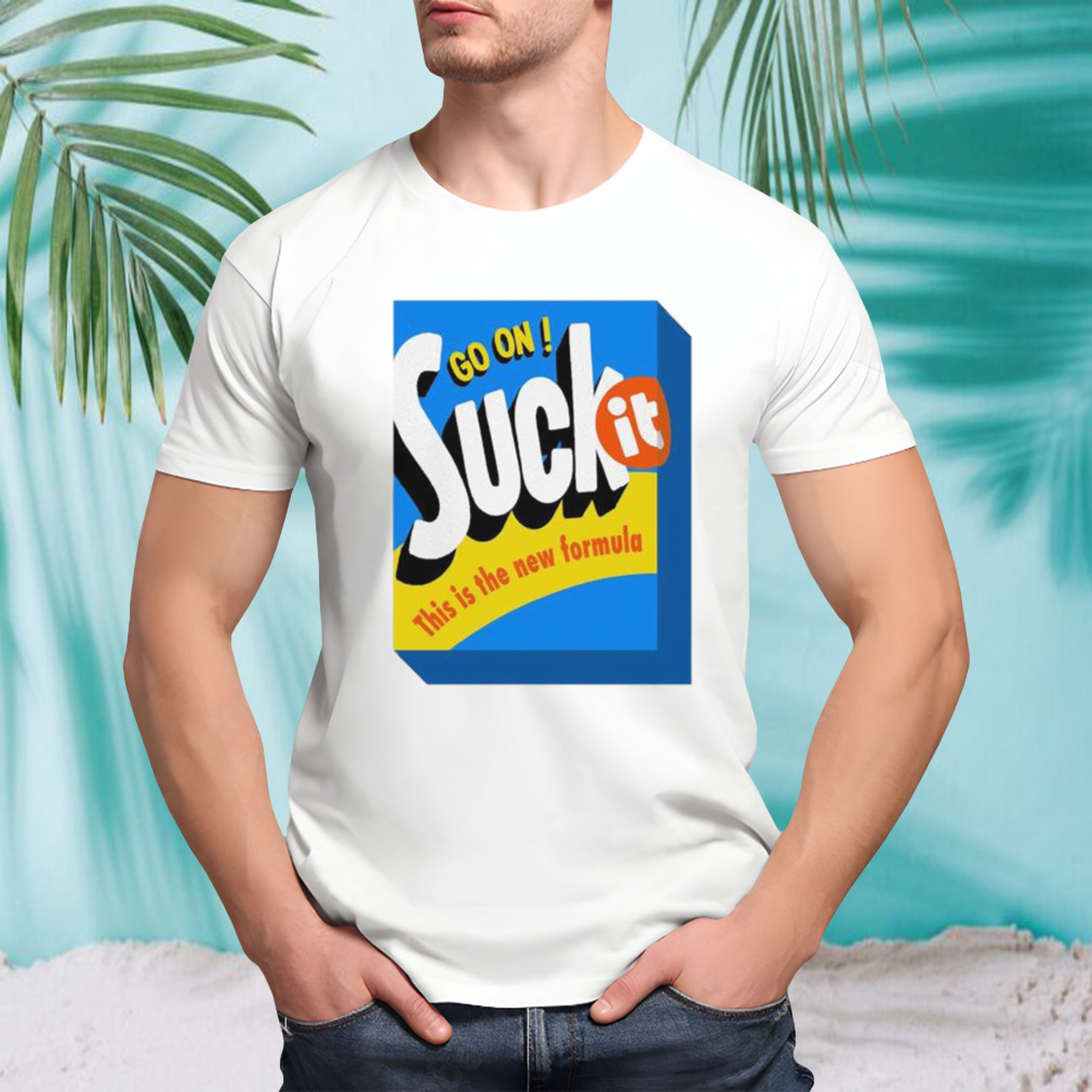 Go On Suck It This Is The New Formula T-shirts