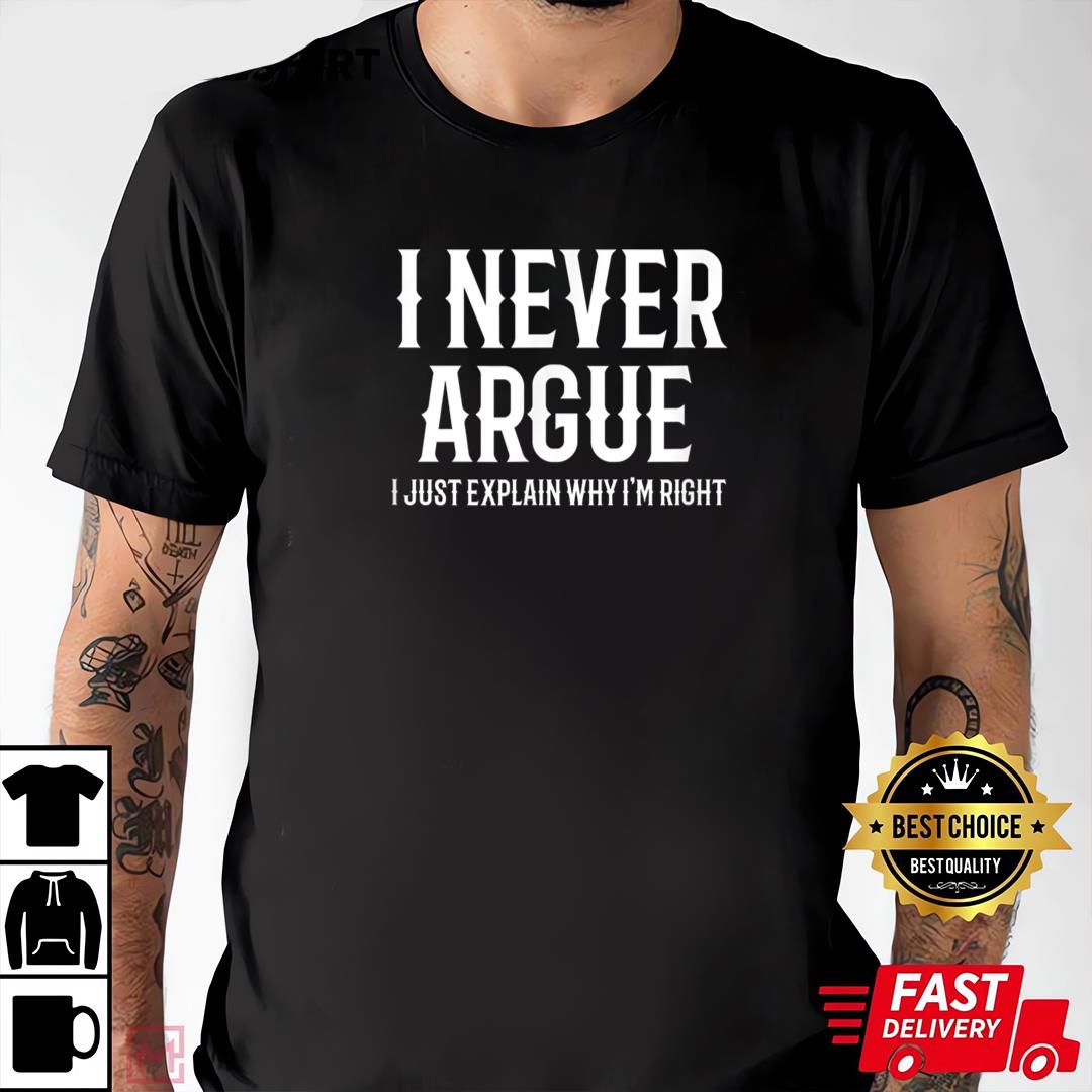 I Never Argue I Just Explain Why I'm Right Funny Saying T-Shirt