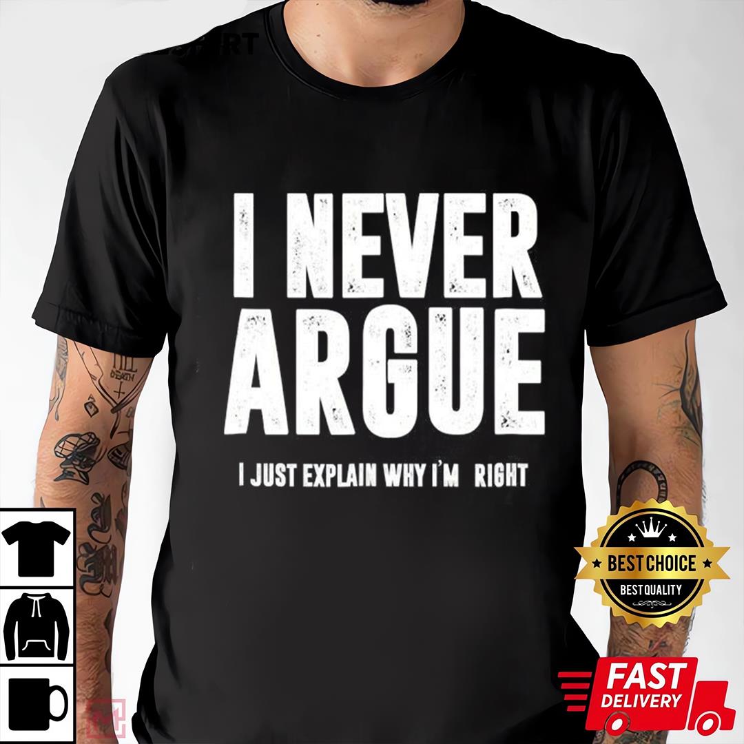 I Never Argue I Just Explain Why I'm Right Novelty Funny T-Shirt