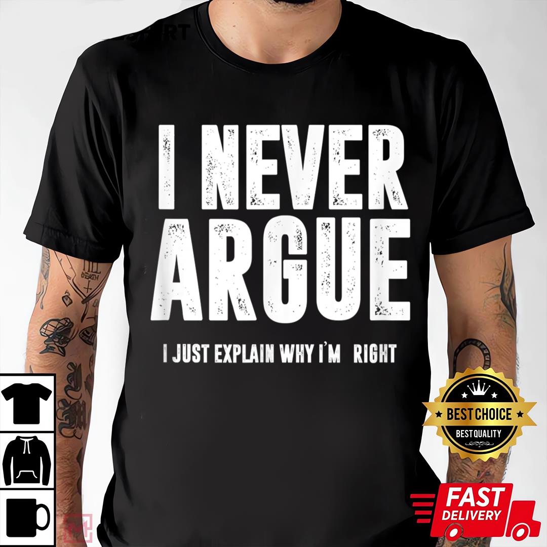 I Never Argue, I Just Explain Why I'm Right T-shirt