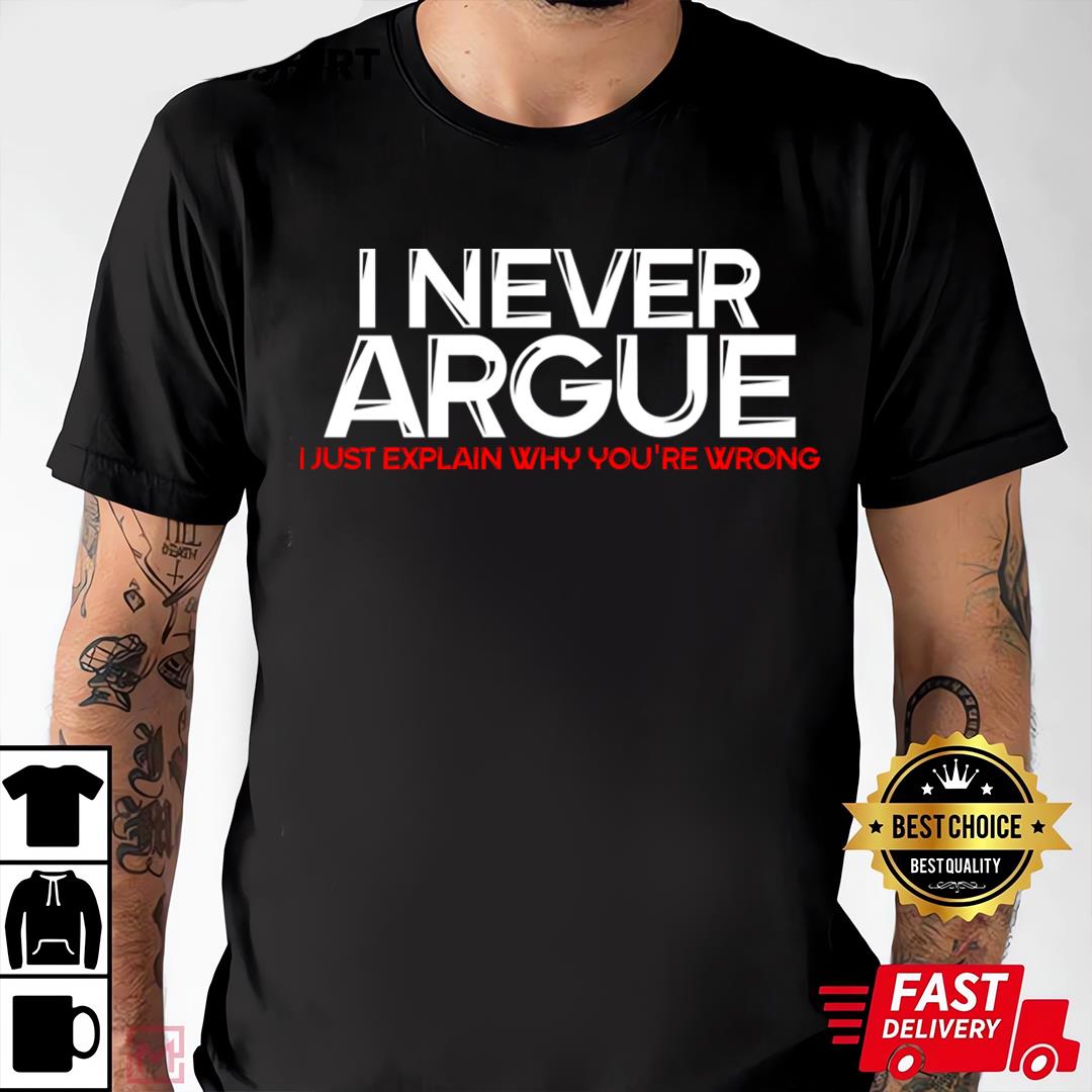 I Never Argue I Just Explain Why You're Wrong T-shirt