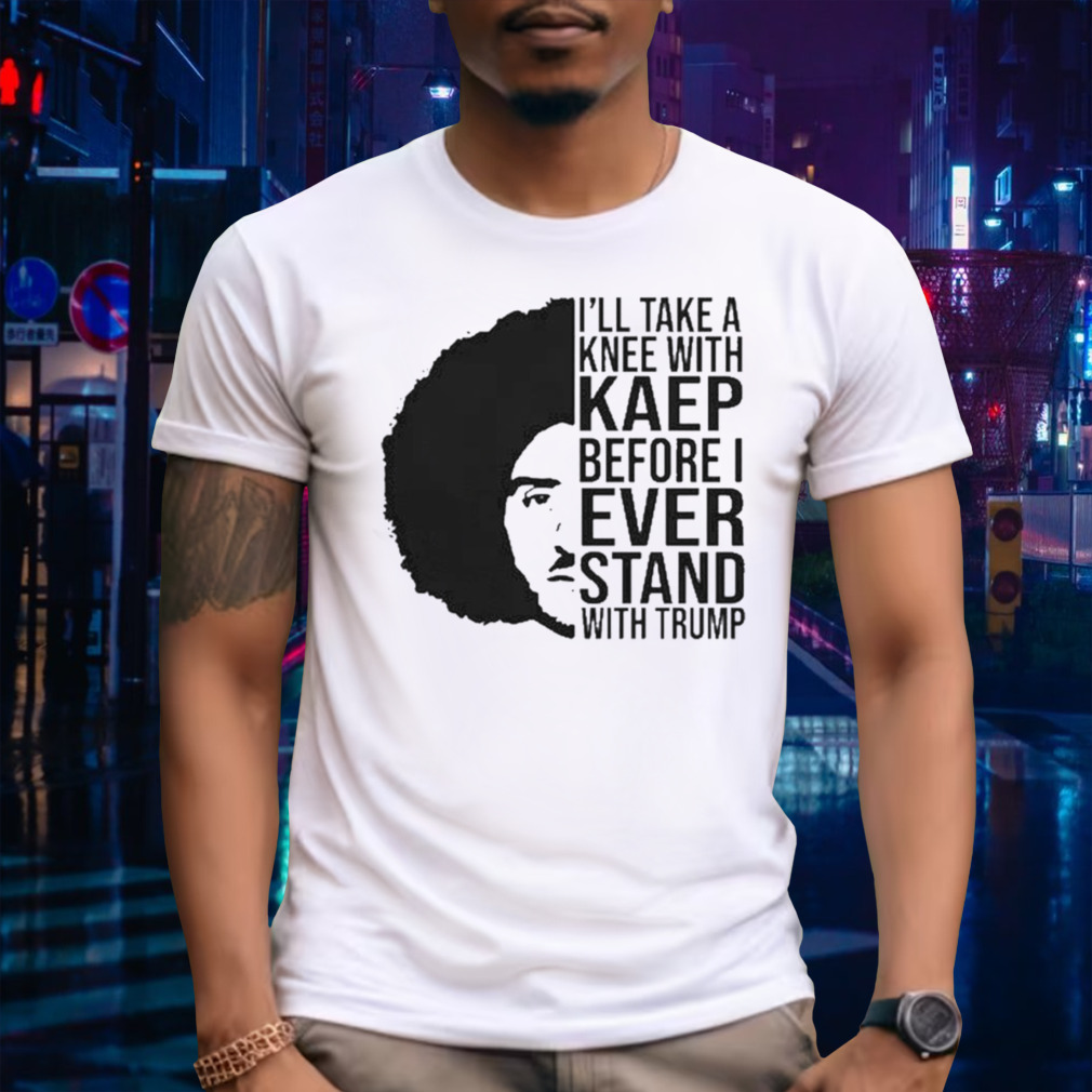 Terry Kelly I’ll Take A Knee With Kaep Before I Ever Stand With Trump T-shirt