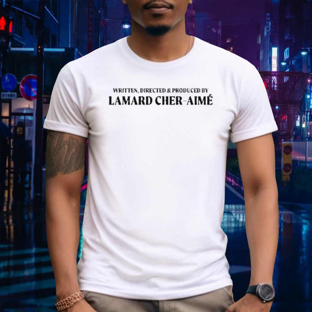 Written, Directed And Produced By Lamard Cher-Aime Shirt