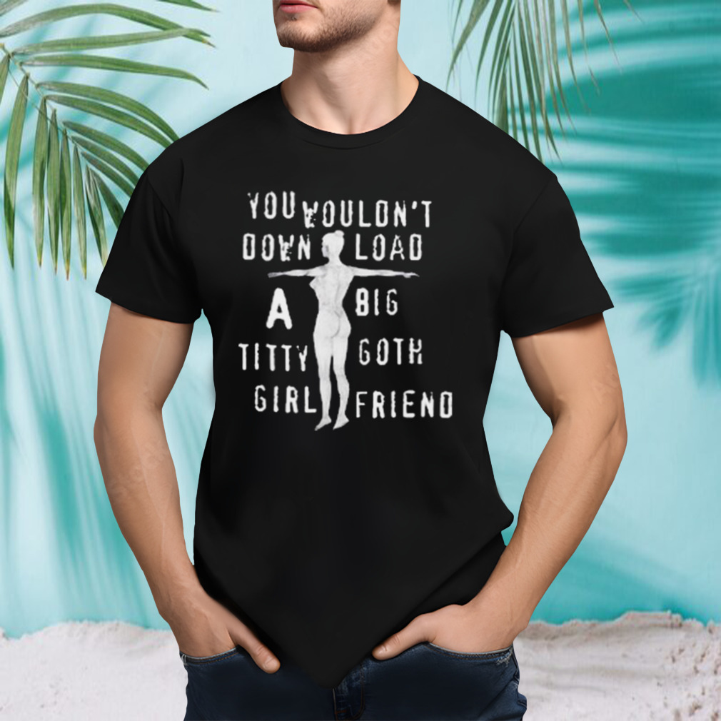 You Wouldn’t Download A Big Titty Goth Girlfriend T-shirt