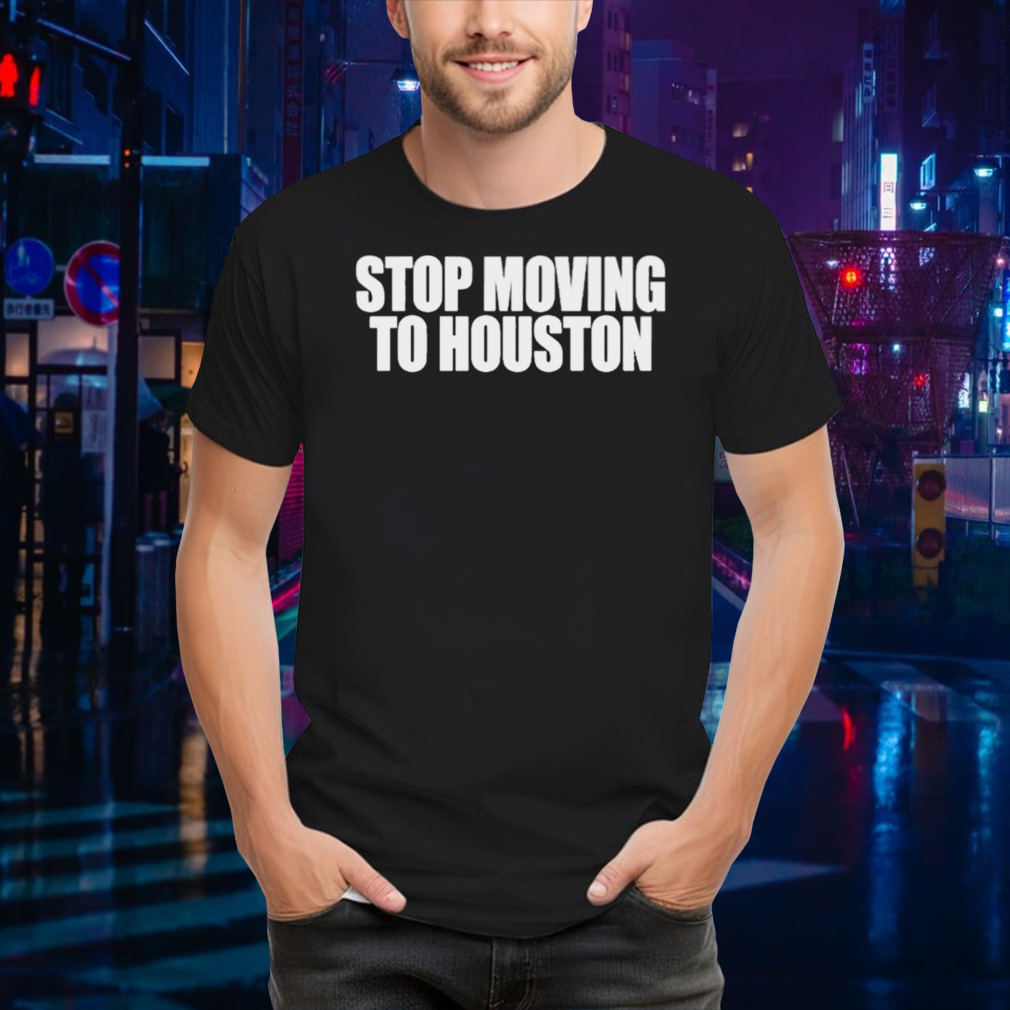 Bad Weather Stop Moving To Houston shirt