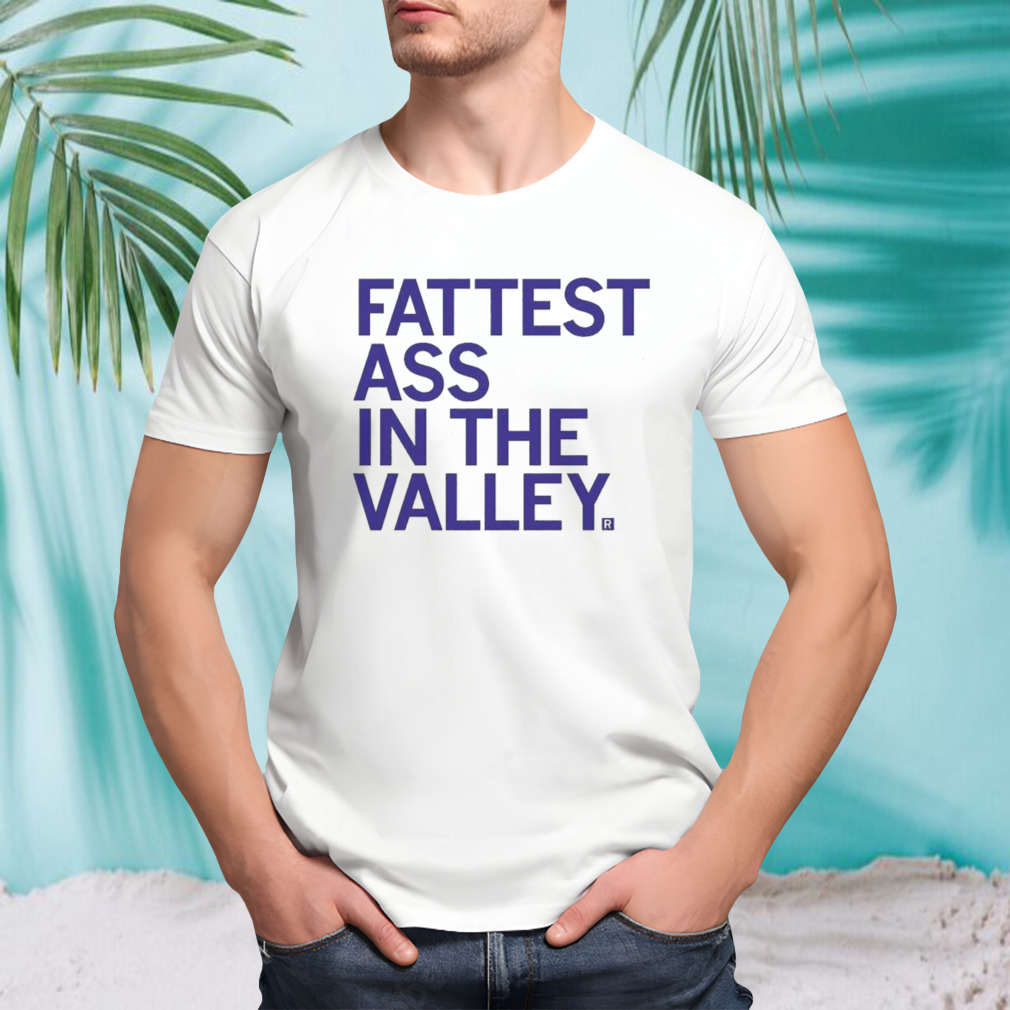 Fattest ass in the valley t-Shirt