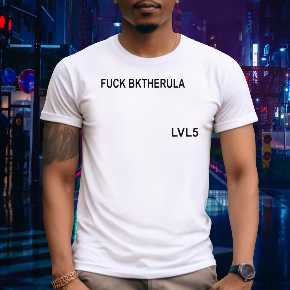 Fuck Bktherula LVL5 Shirt