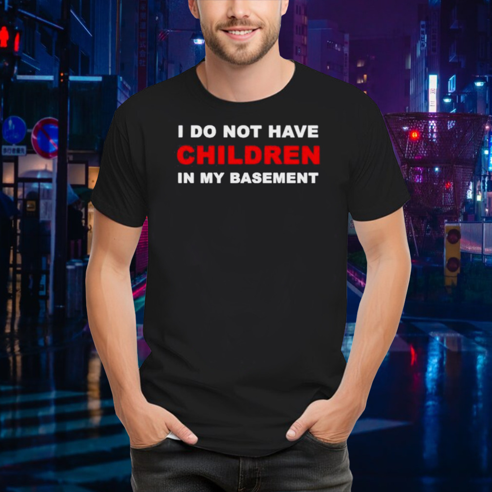 I Infertility Do Not Have Children In My Basement New shirt