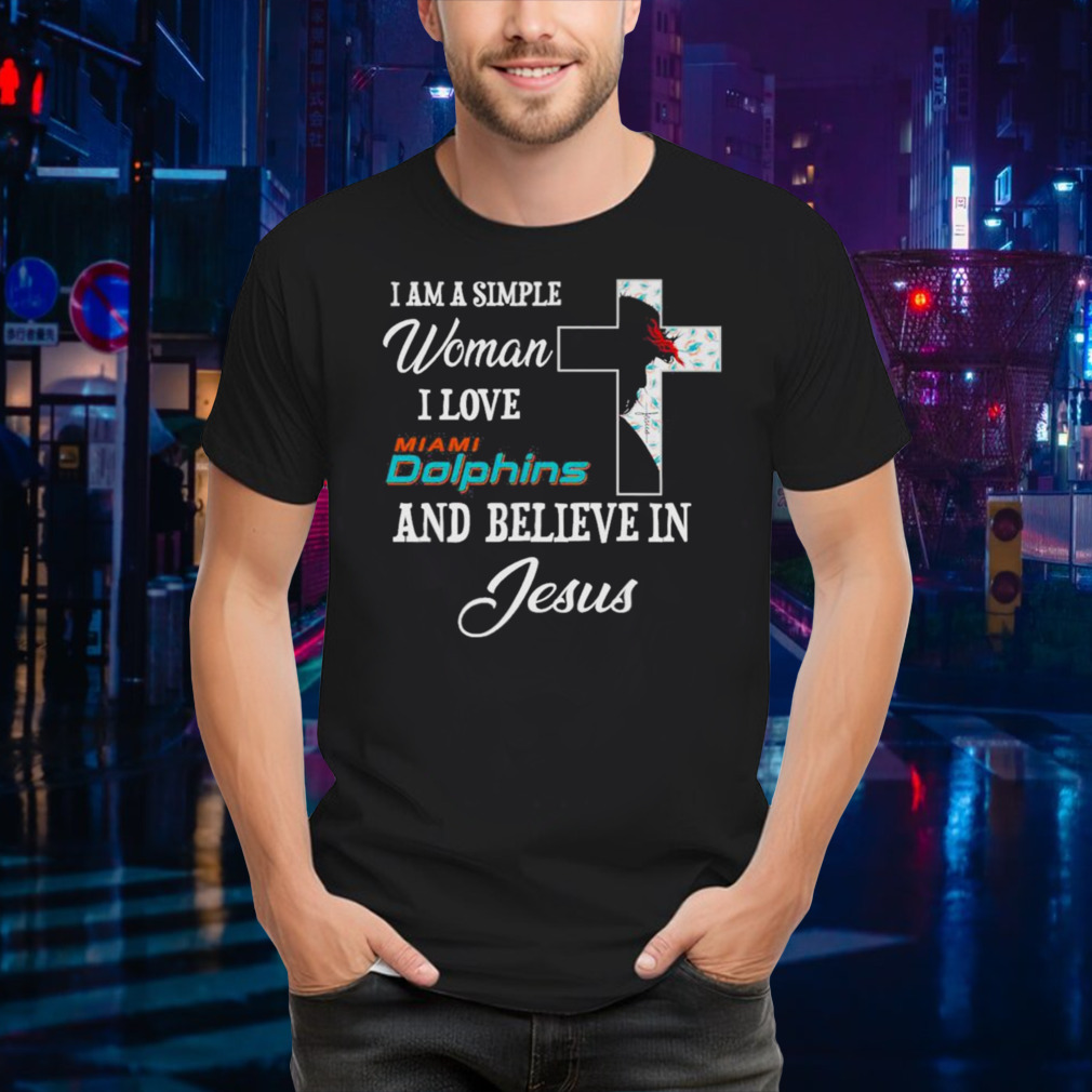 I am a simple woman I love Miami Dolphins and believe in Jesus shirt