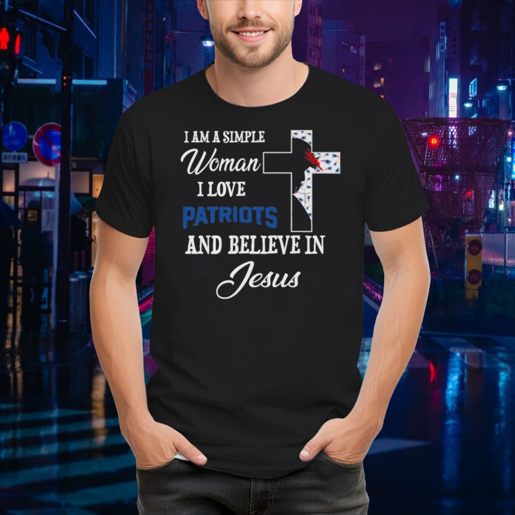 I am a simple woman I love New England Patriots and believe in Jesus shirt