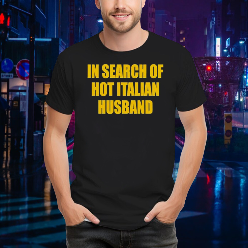 In Search Of Hot Italian Husband shirt