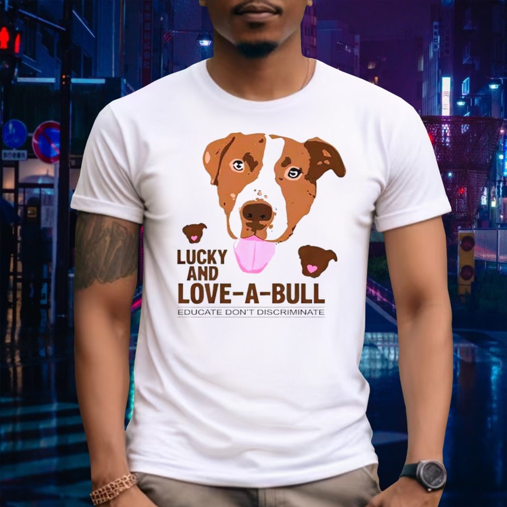 Lucky And Love-a-bull Educate Don’t Discriminate Shirt