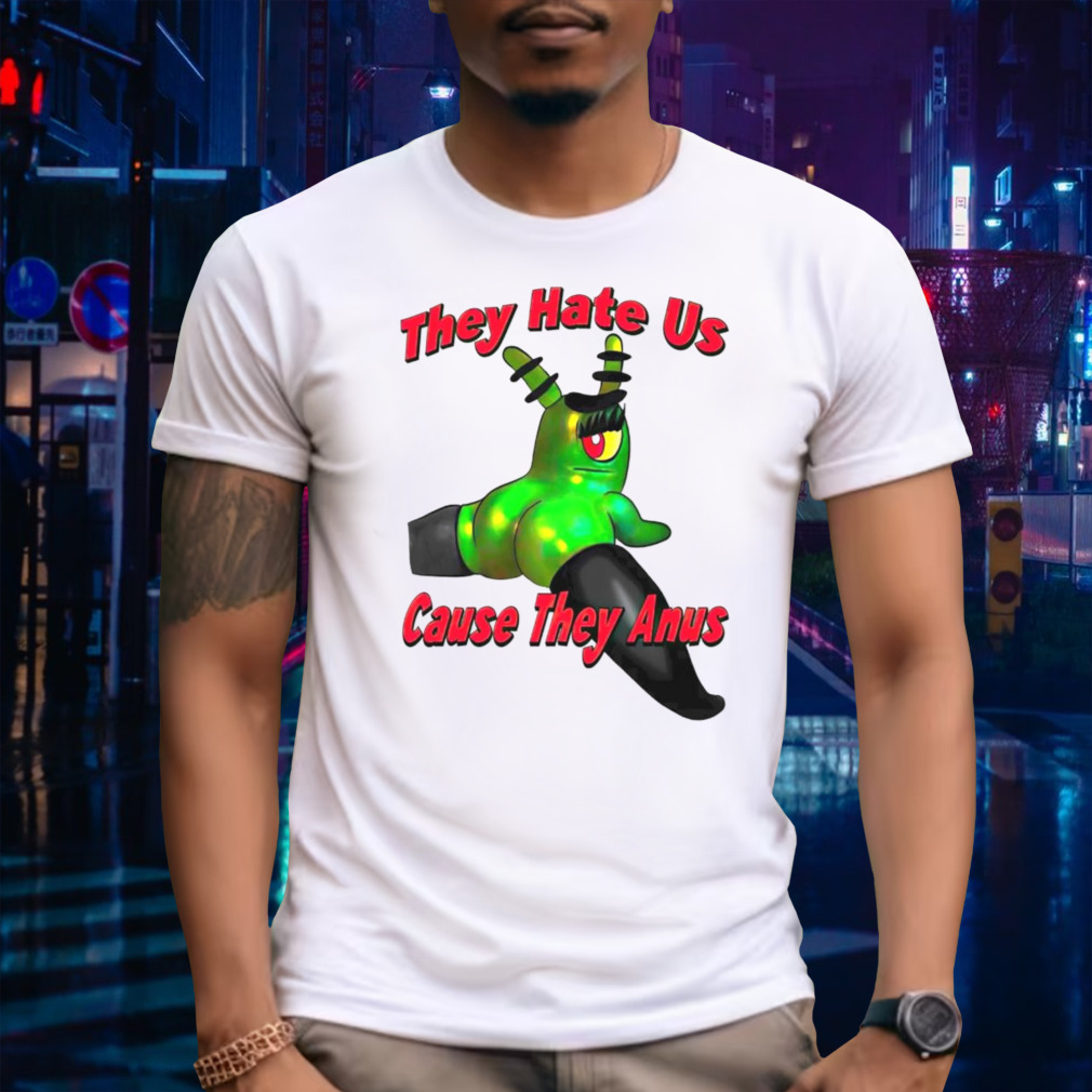 Plankton they hate us cause they anus shirt