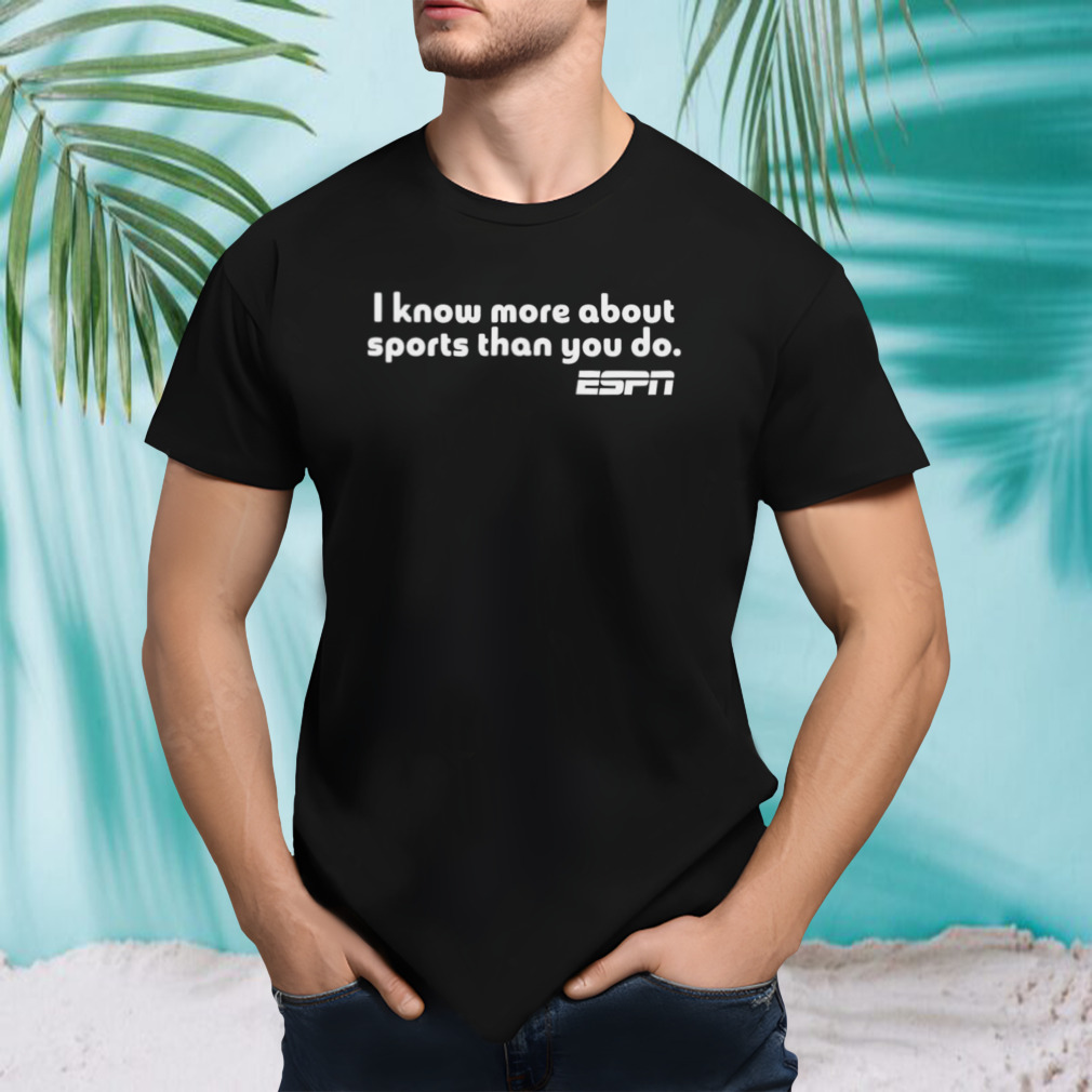 I know more about sports than you do shirt