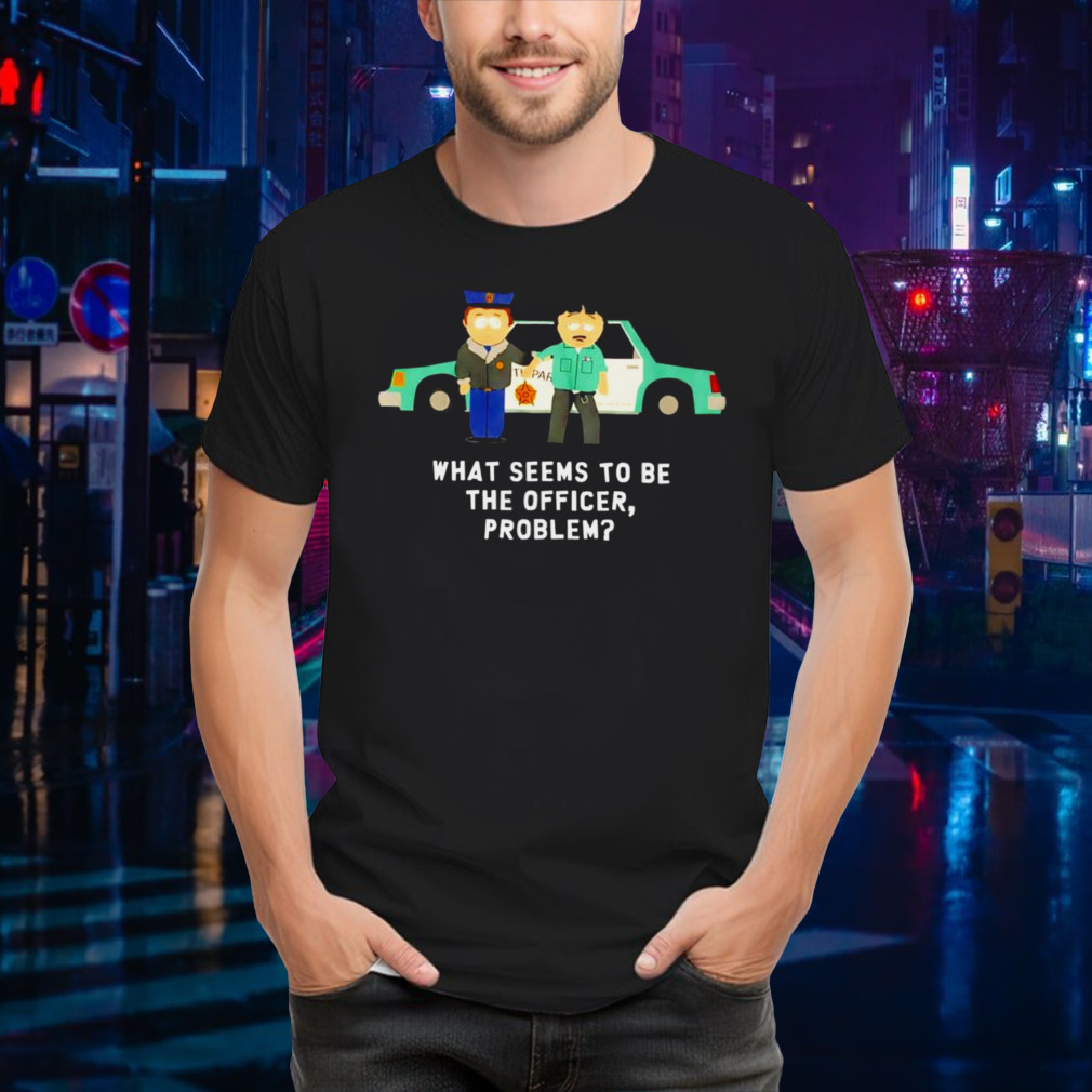 South Park what seems to be the officer problem shirt