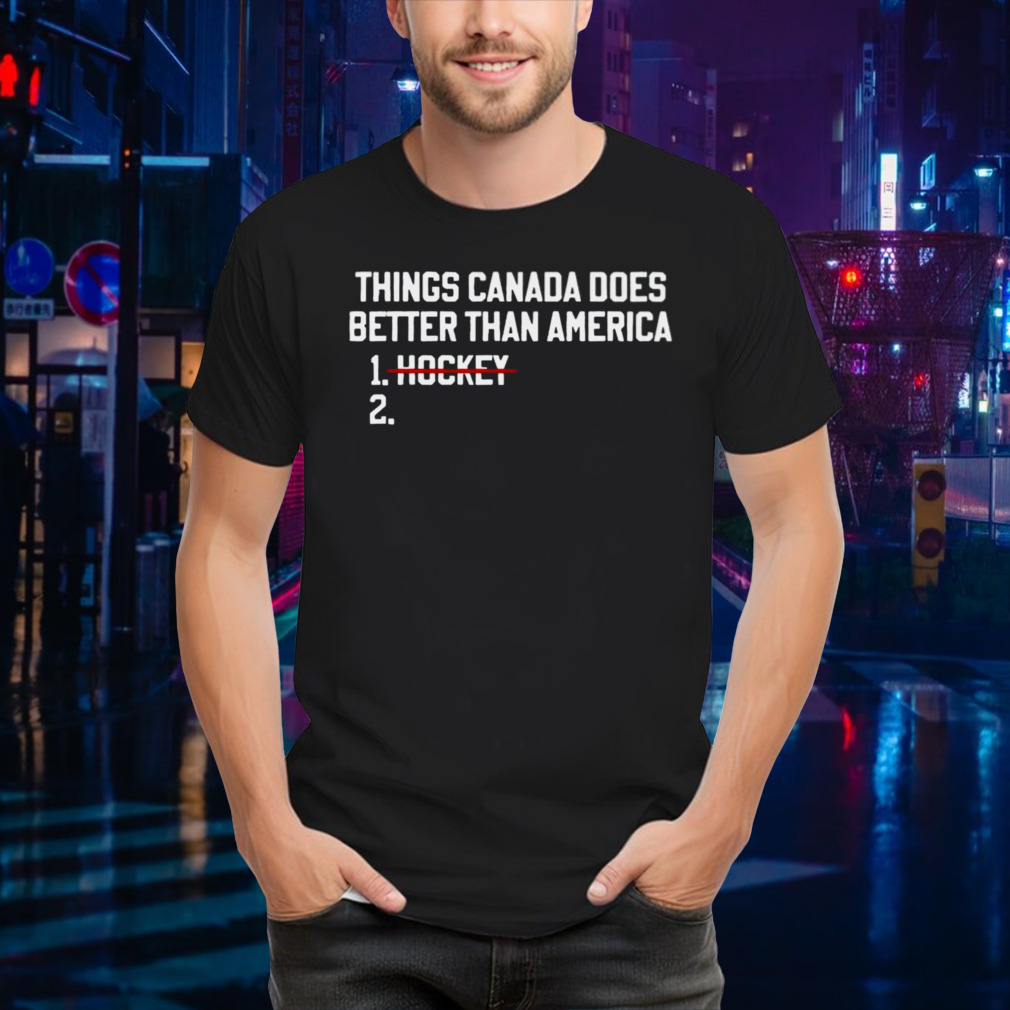 Things Canada does better than America no hockey shirt