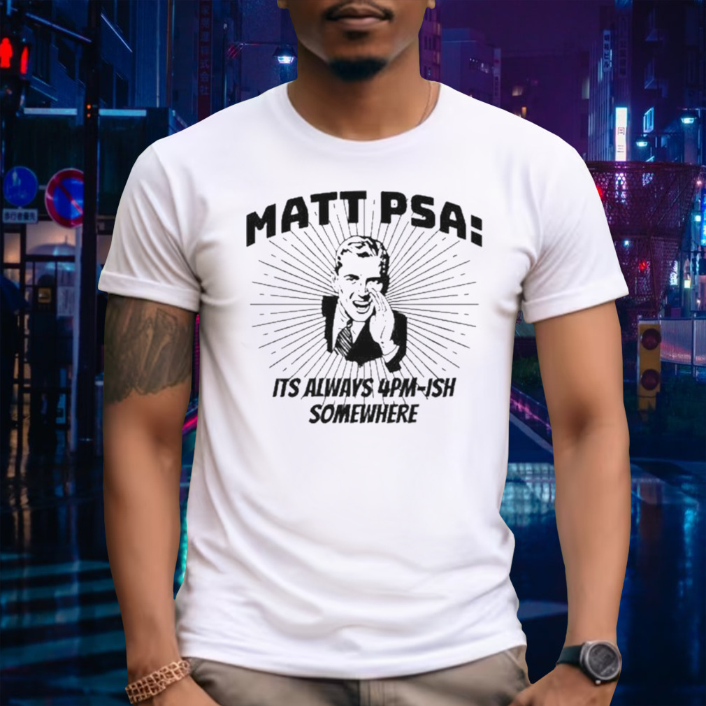 Matt Psa Its Always 4Pm-Ish Somewhere T-Shirt