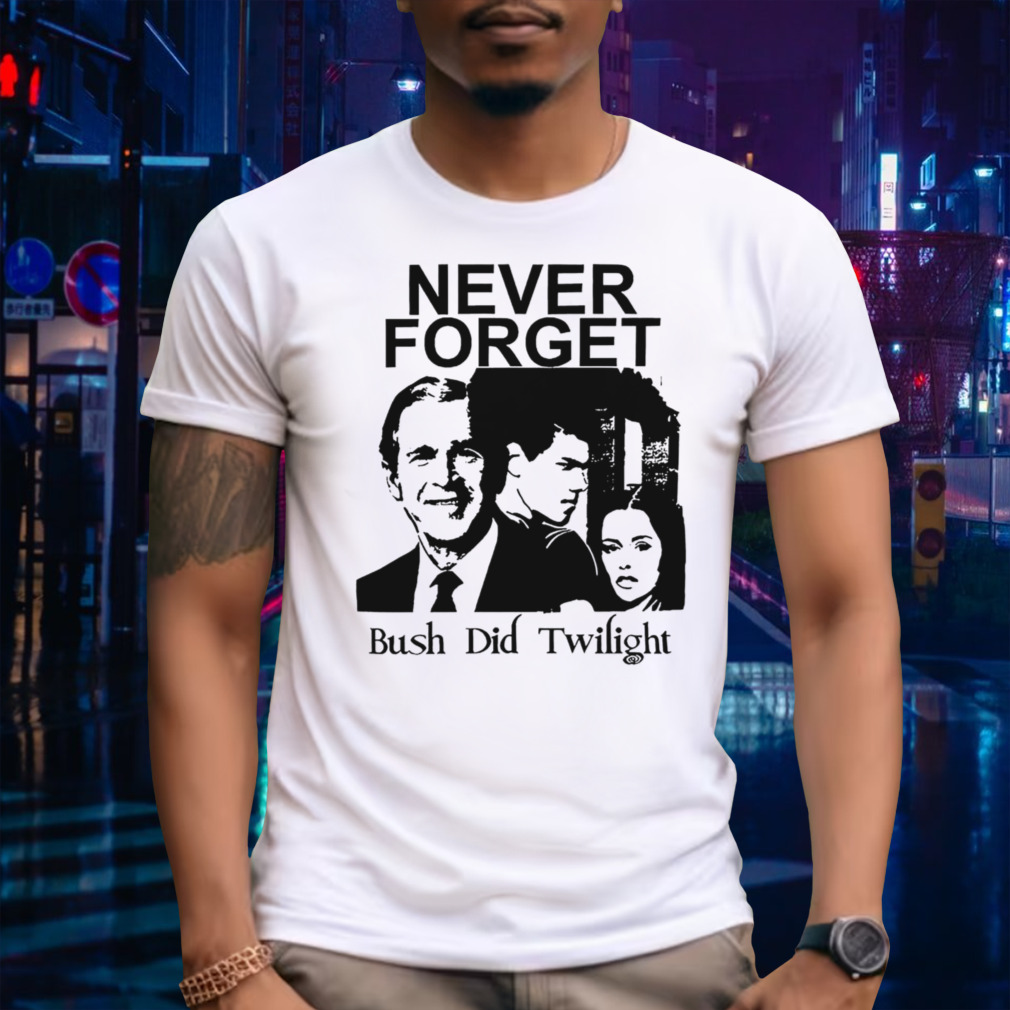 Never forget Bush did Twilight shirt