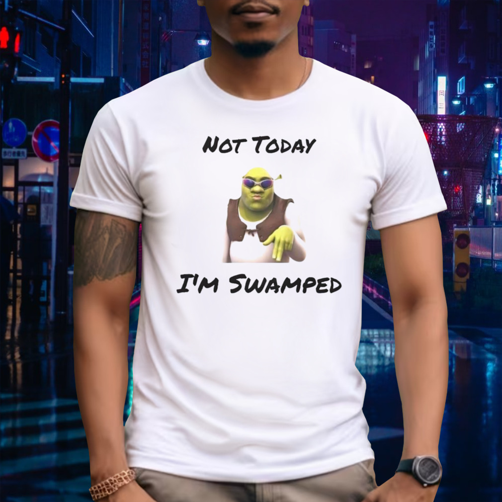 Shrek not today I’m swamped shirt